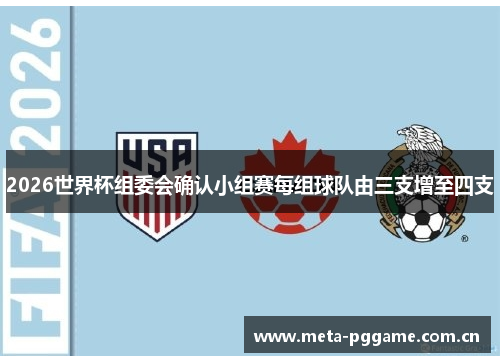 2026世界杯组委会确认小组赛每组球队由三支增至四支 2026世界杯组委会确认小组赛每组球队由三支增至四支