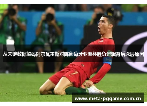 从关键数据解码阿尔瓦雷斯对阵葡萄牙亚洲杯胜负逻辑背后深层原因 从关键数据解码阿尔瓦雷斯对阵葡萄牙亚洲杯胜负逻辑背后深层原因
