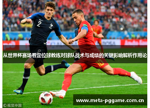 从世界杯赛场看定位球教练对球队战术与成绩的关键影响解析作用论